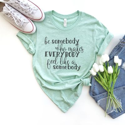 Be Somebody Who Makes Everybody Feel Like A Somebody Unisex T-Shirt