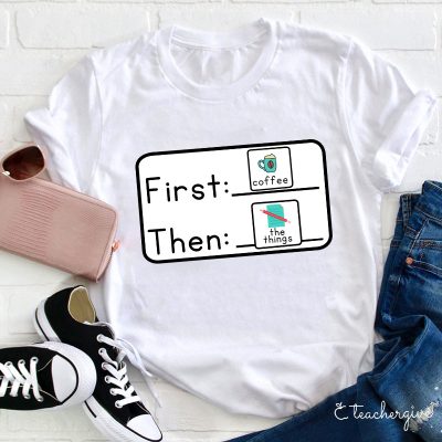 First Coffee Then The Things Teacher T-Shirt