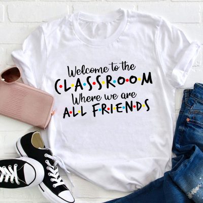 Welcome To The Classroom Where We Are All Friends Teacher T-Shirt